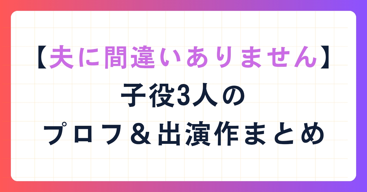 【夫に間違いありません】子役3人のプロフ＆出演作まとめ