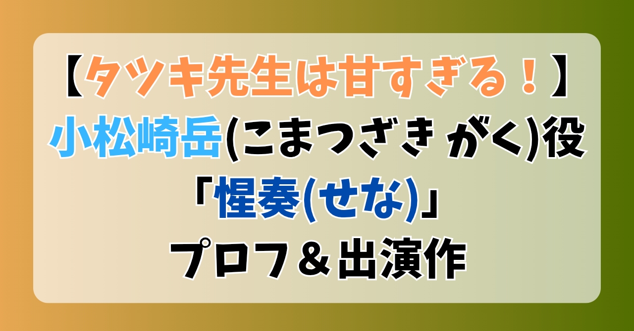【タツキ先生は甘すぎる！】小松崎岳役「惺奏(せな)」プロフ＆出演作まとめ