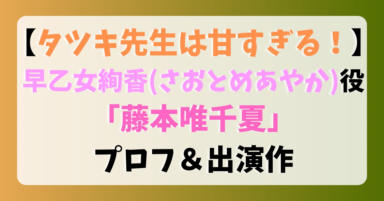 【タツキ先生は甘すぎる】早乙女綾香(さおとめあやか)役「藤本唯千夏」プロフ＆出演作