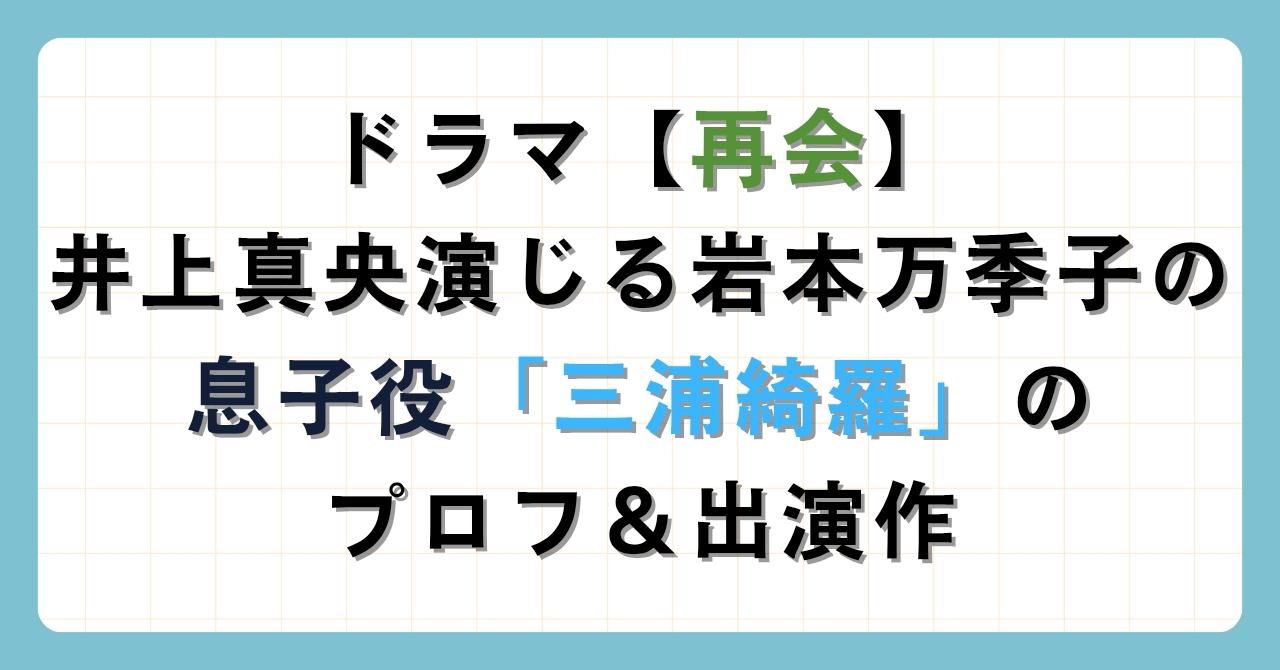 ドラマ【再会】井上真央演じる岩本万季子の息子正樹役「三浦綺羅」のプロフ＆出演作