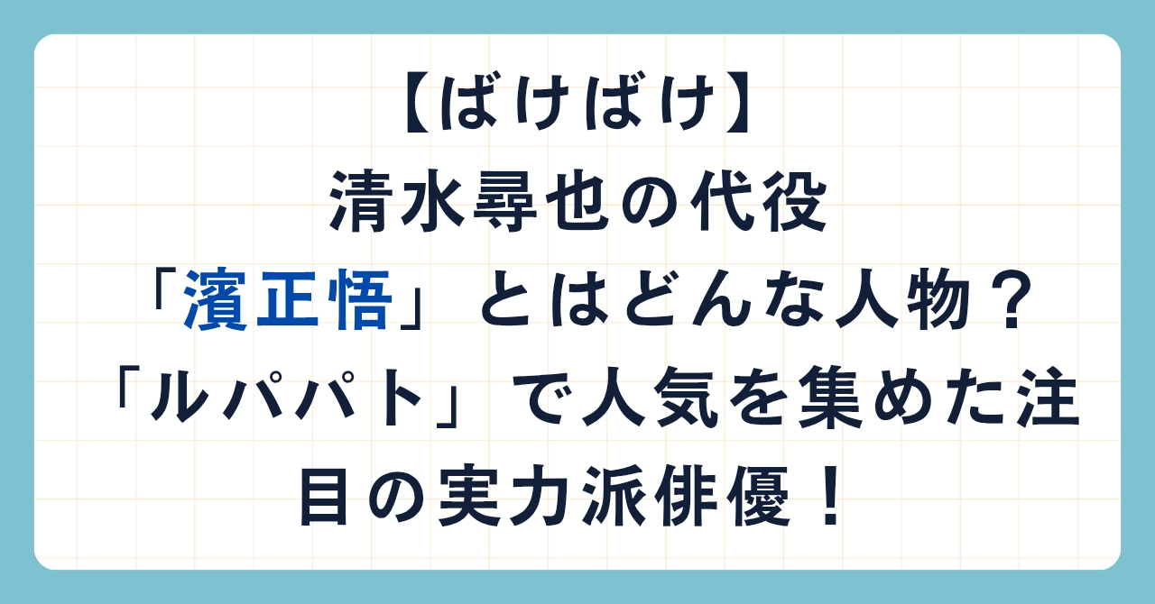 【ばけばけ】清水尋也の代役「濱正悟」とはどんな人物?「ルパパト」で人気を集めた注目の実力派俳優!