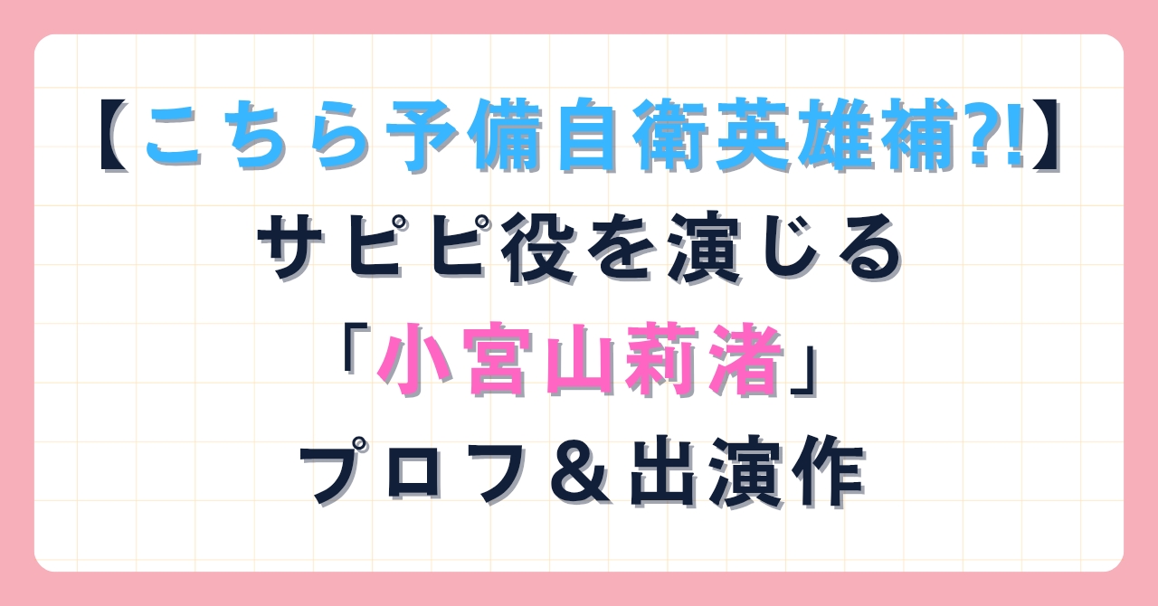 【こちら予備自衛英雄補?!】サピピ役を演じる「小宮山莉渚」プロフ＆出演作