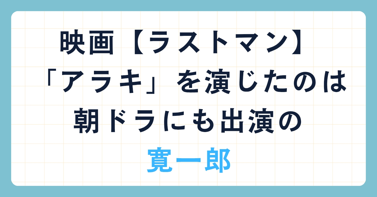 映画【ラストマン】で「アラキ」を演じたのは朝ドラにも出演の寛一郎