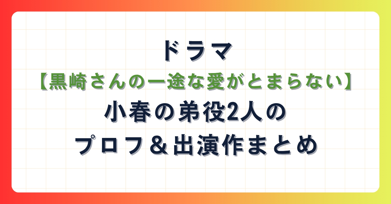 ドラマ【黒崎さんの一途な愛がとまらない】小春の弟役2人のプロフ＆出演作まとめ