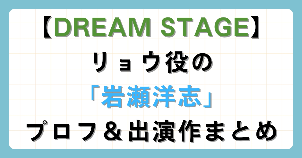 【DREAM STAGE】リョウ役の「岩瀬洋志」プロフ＆出演作まとめ