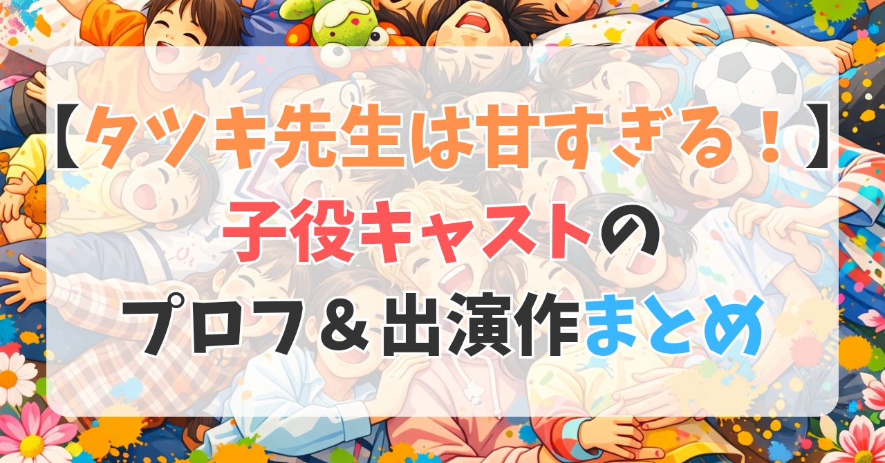 【タツキ先生は甘すぎる！】子役キャストのプロフ＆出演作まとめ