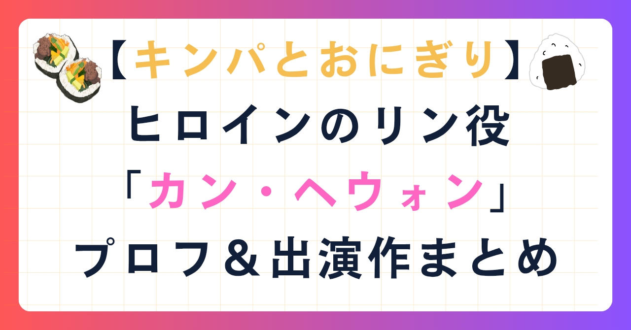 【キンパとおにぎり】ヒロインのリン役「カン・ヘウォン」プロフ＆出演作まとめ