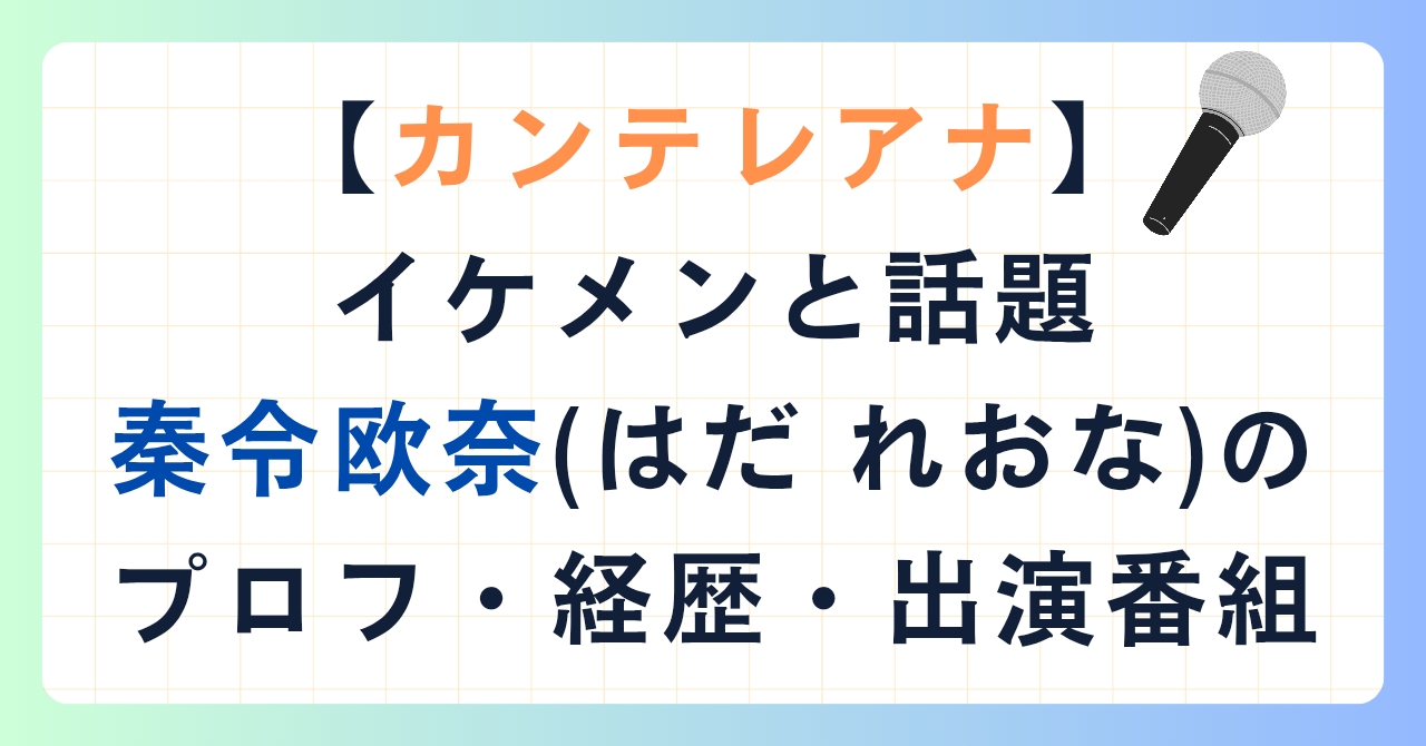 【カンテレアナ】イケメンと話題！秦令欧奈(はだれおな)のプロフ・経歴・出演番組