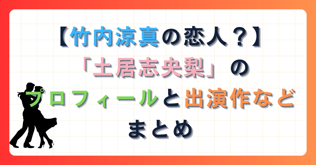 【竹内涼真の恋人？】土居志央梨のプロフィールと出演作などまとめ