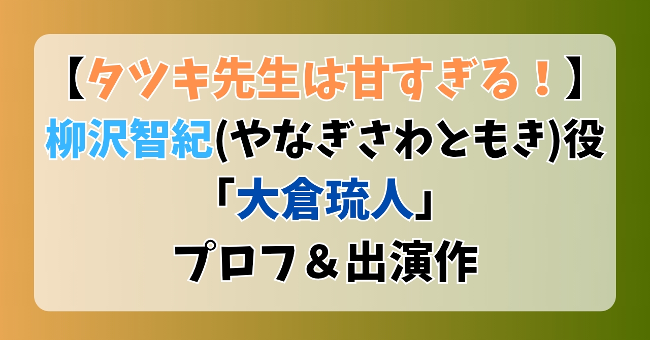【タツキ先生は甘すぎる】柳沢智紀(やなぎさわともき)役「大倉琉人」プロフ＆出演作