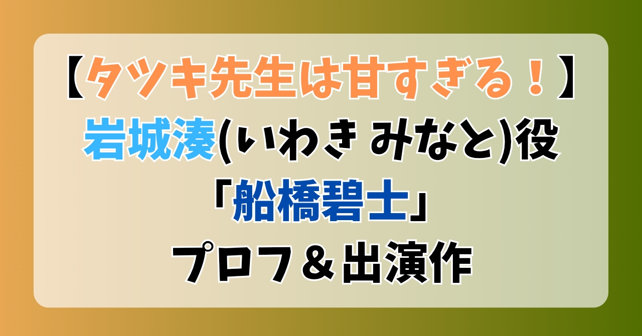 【タツキ先生は甘すぎる！】岩城湊(いわきみなと)役「船橋碧士」プロフ＆出演作