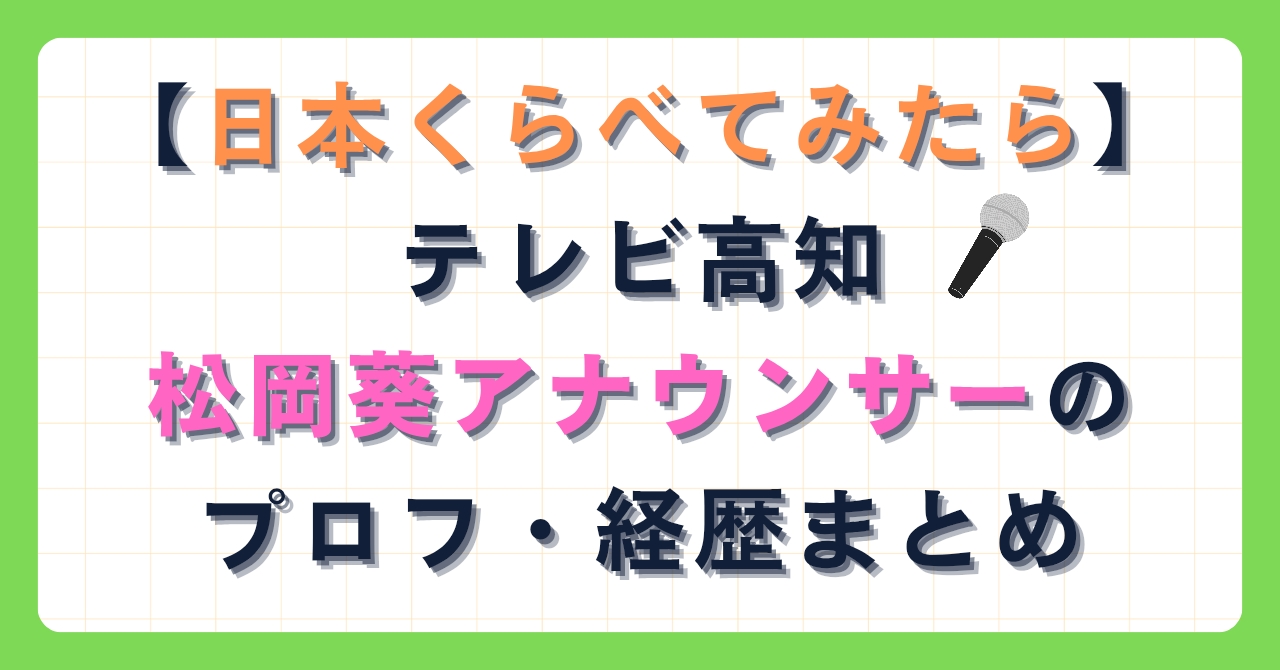 【日本くらべてみたら】テレビ高知松岡葵アナウンサーのプロフ・経歴まとめ