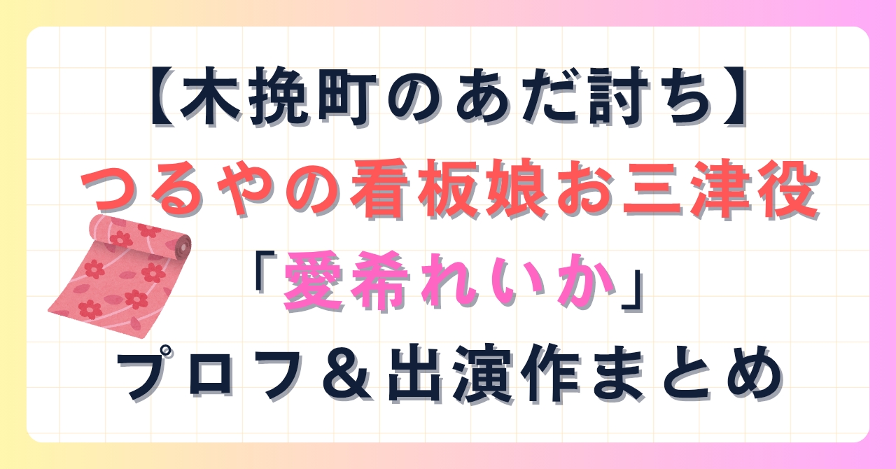 【木挽町のあだ討ち】つるやの看板娘お三津役「愛希れいか」のプロフ＆出演作まとめ