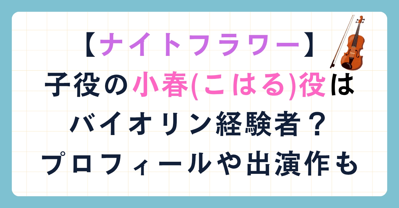 【ナイトフラワー】子役の小春(こはる)役はバイオリン経験者？プロフィールや出演作も