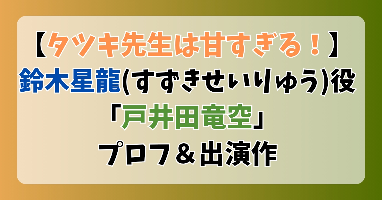 【タツキ先生は甘すぎる】鈴木星龍(すずきせいりゅう)役「戸井田竜空」プロフ＆出演作