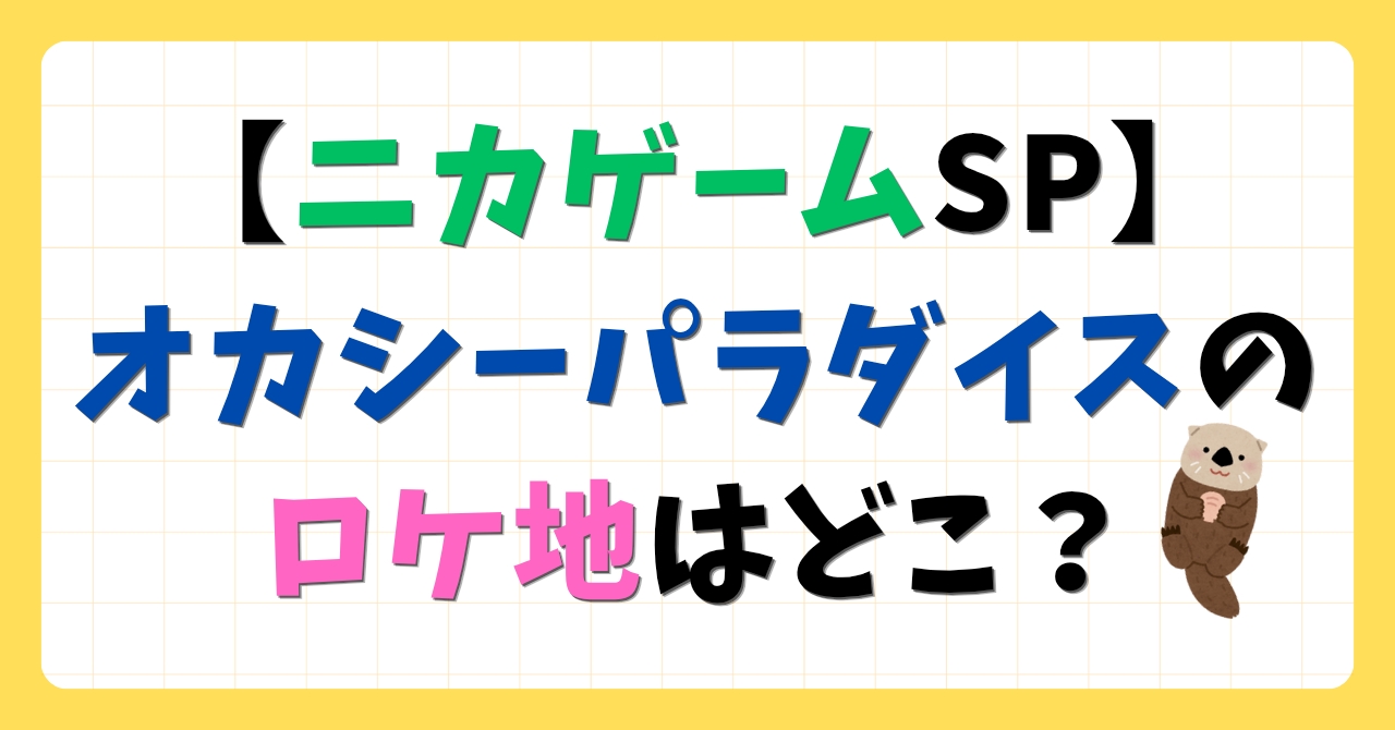 【ニカゲーム１時間SP】オカシーパラダイスのロケ地はどこ？