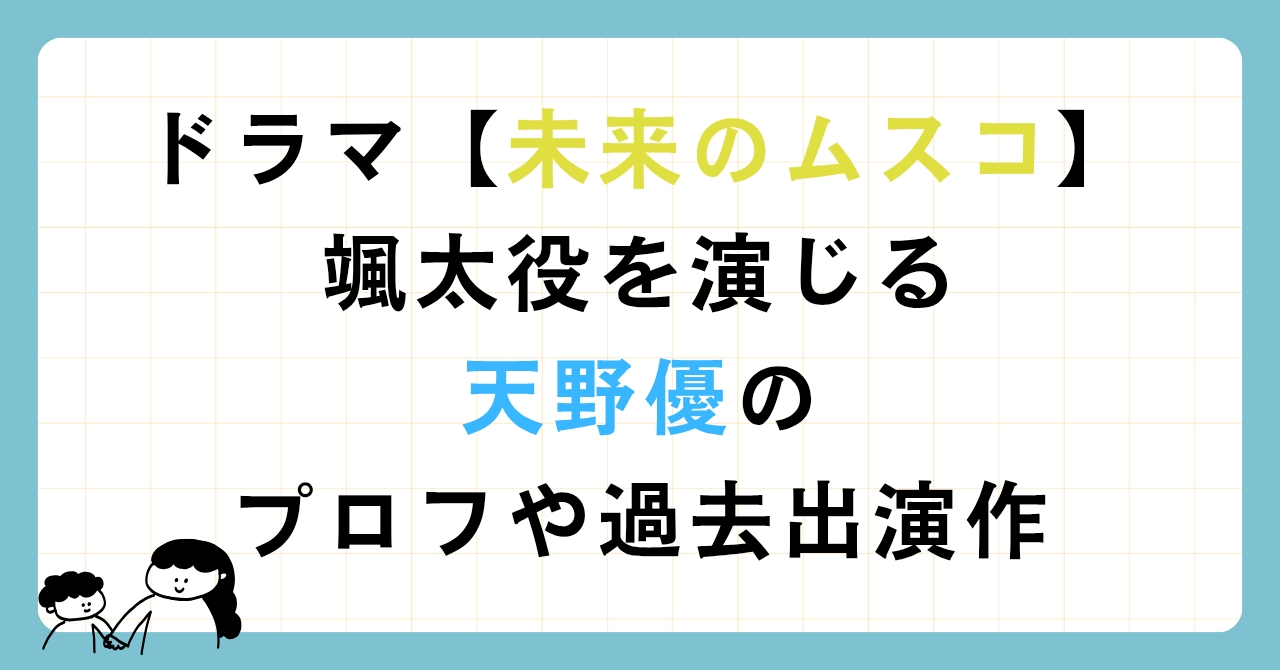ドラマ【未来のムスコ】で颯太役を演じる天野優のプロフィールや過去出演作