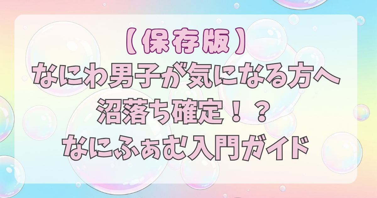 【保存版】なにわ男子が気になる方へ！沼落ち確定！？なにふぁむ入門ガイド！