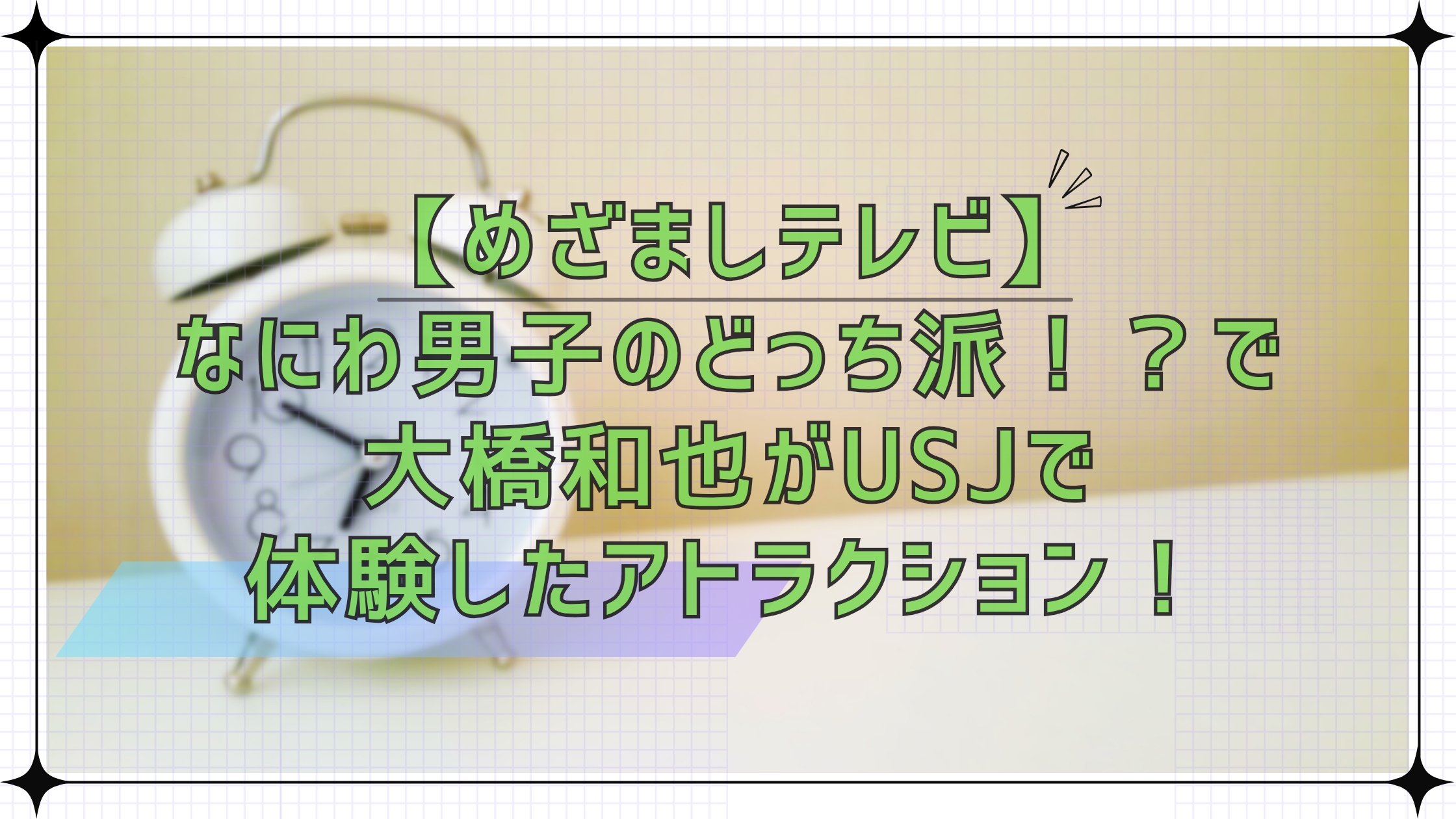 めざましテレビなにわ男子のどっち派！？で大橋和也くんがUSJで体験したアトラクション！