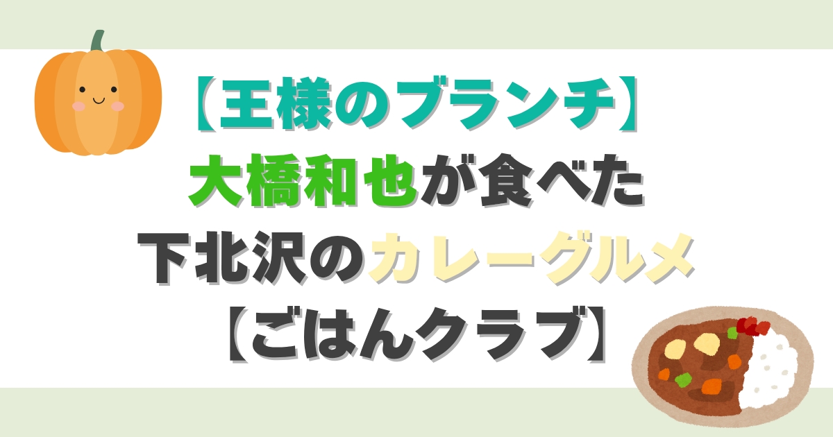【王様のブランチ】大橋和也が食べた下北沢のカレーグルメ【ごはんクラブ】