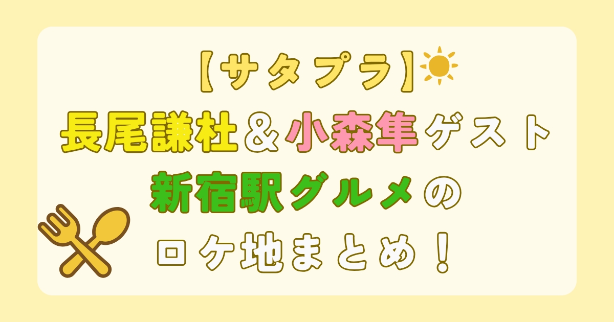 【サタプラ】長尾謙杜＆小森隼ゲスト！新宿駅グルメのロケ地まとめ