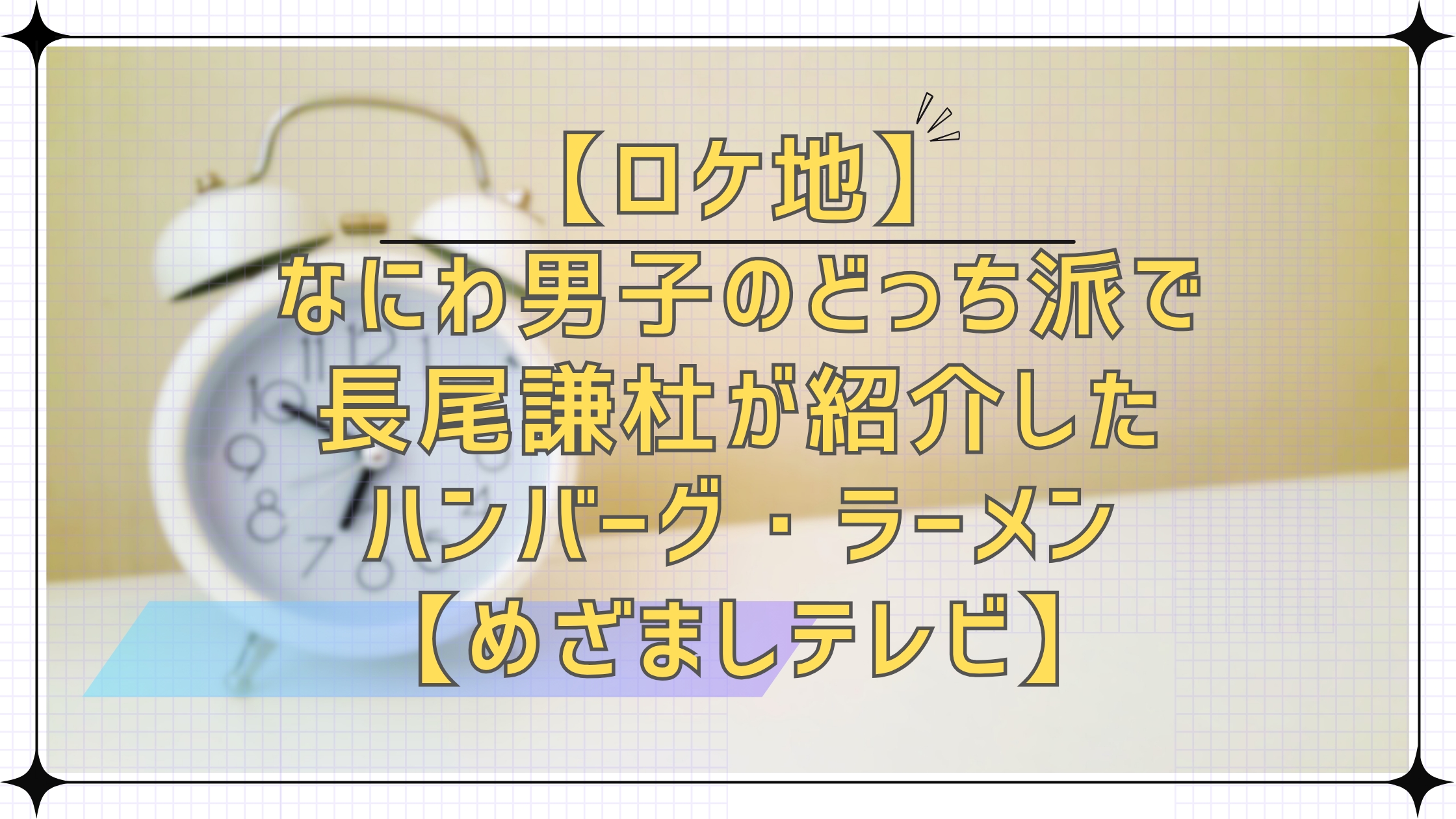 【ロケ地】なにわ男子のどっち派で長尾謙杜が紹介したハンバーグ・ラーメン【めざまし】