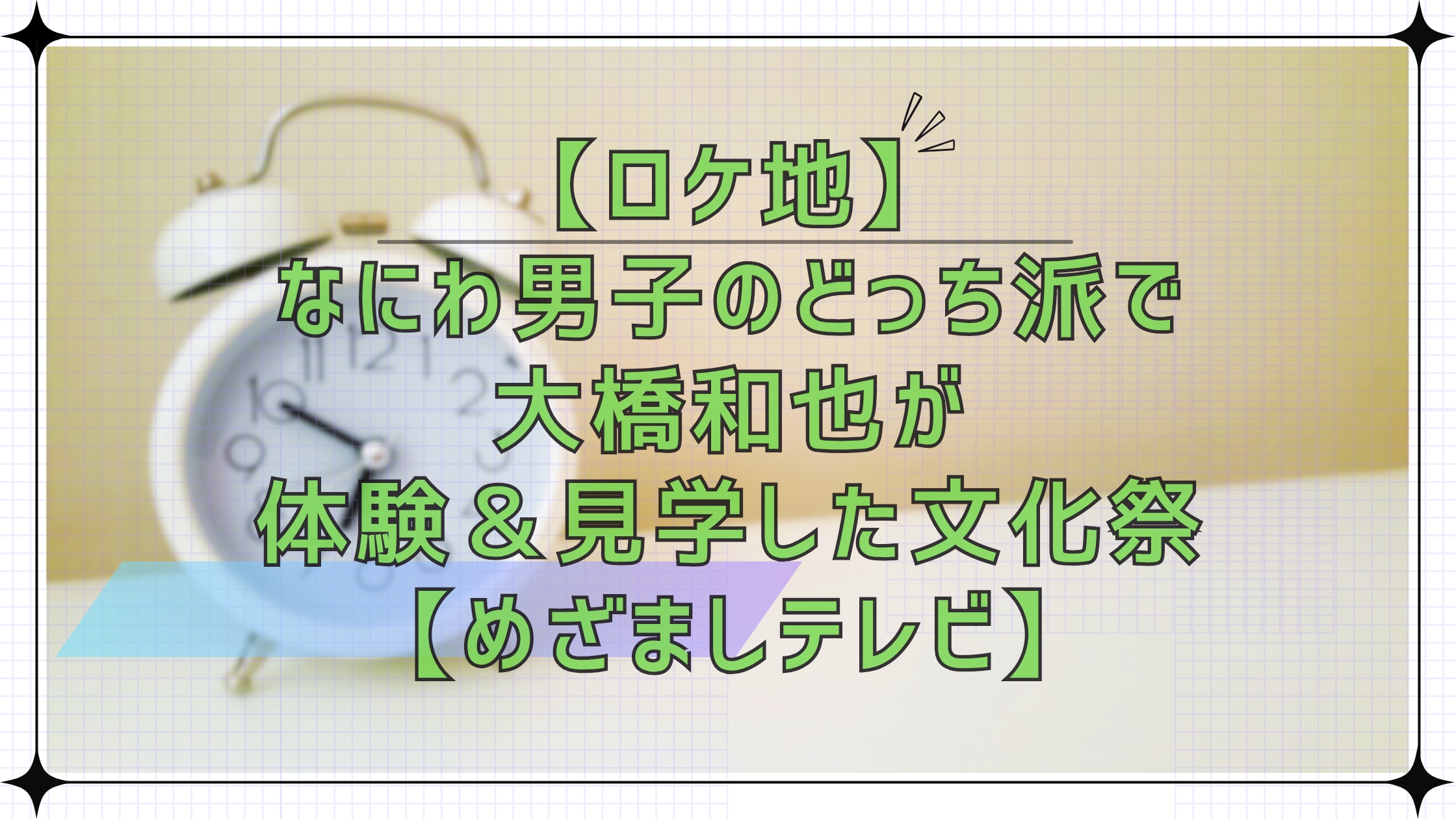 【ロケ地】なにわ男子のどっち派!?で大橋和也が体験・見学した文化祭【めざましテレビ】