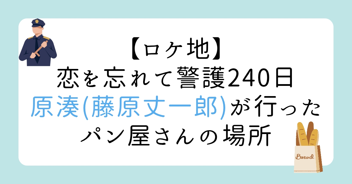 【ロケ地】恋を忘れて警護240日で原湊（藤原丈一郎）が行ったパン屋さんの場所
