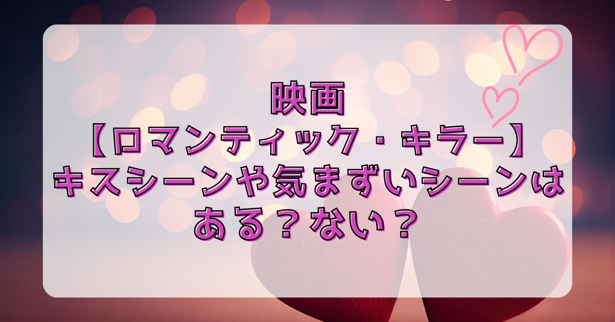 映画【ロマンティック・キラー】でキスシーンや気まずいシーンはある？ない？