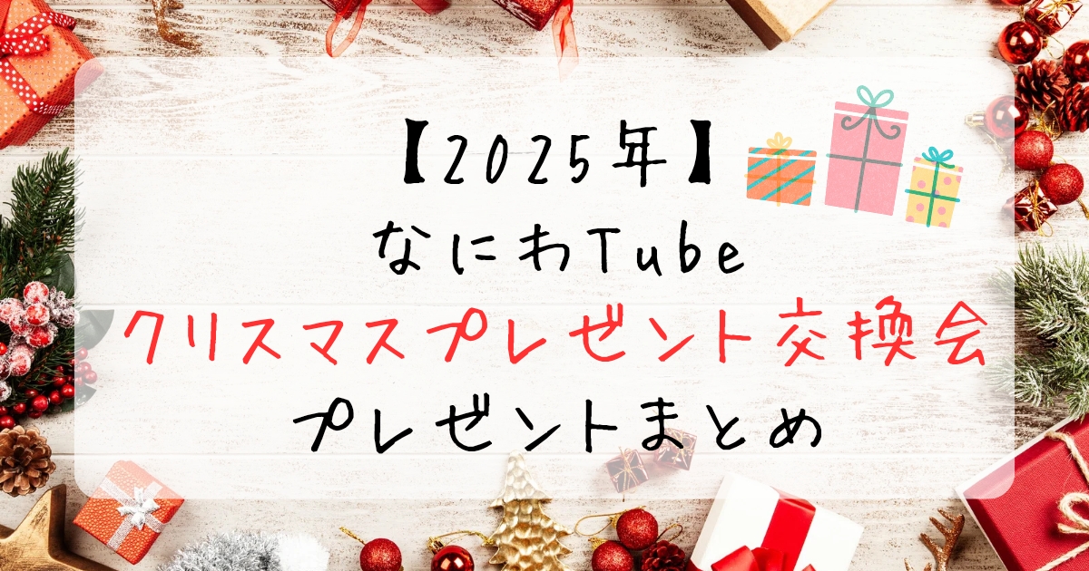 【2025年】なにわTube「クリスマスプレゼント交換会」プレゼントまとめ