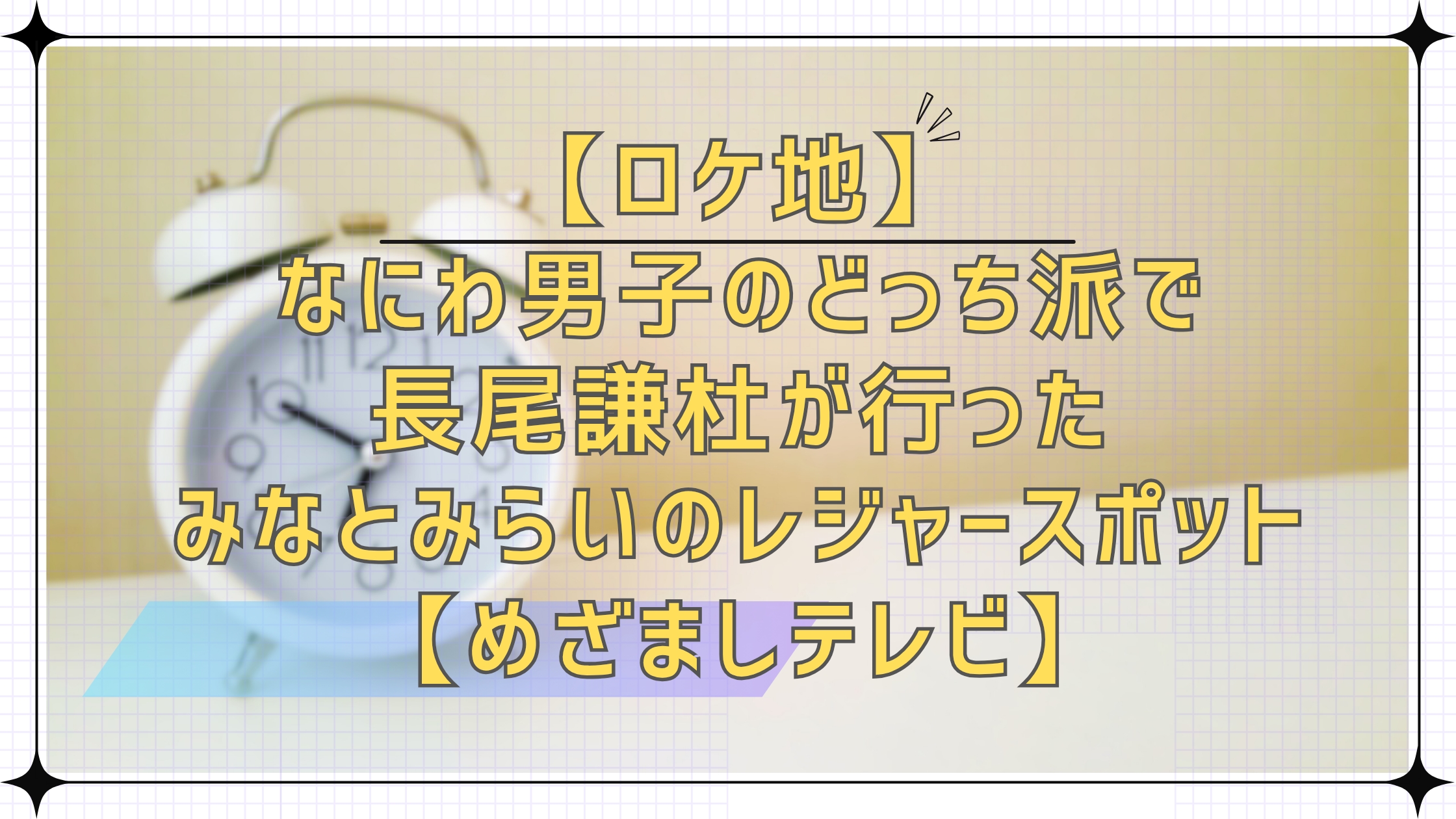 【ロケ地】なにわ男子のどっち派で長尾謙杜が行ったみなとみらいのレジャースポット！