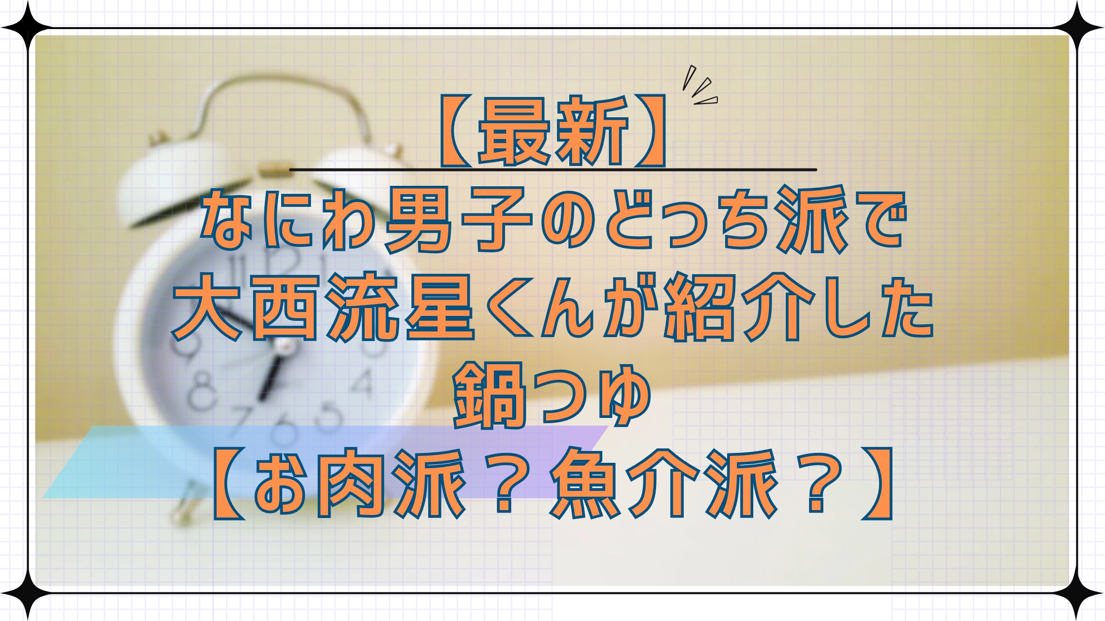 【めざましテレビ】なにわ男子のどっち派で大西流星くんが紹介した最新鍋つゆ！【お肉派？魚介派？】
