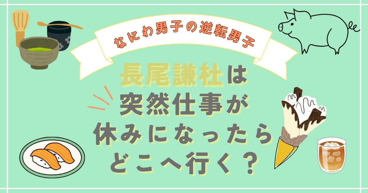 【なにわ男子の逆転男子】長尾謙杜は突然仕事が休みになったらどこへ行く？クレープ・スシロー・茶道・子ブタカフェ