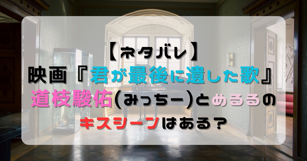 【ネタバレ】君が最後に遺した歌で道枝駿佑(みっちー)とめるるのキスシーンはある？