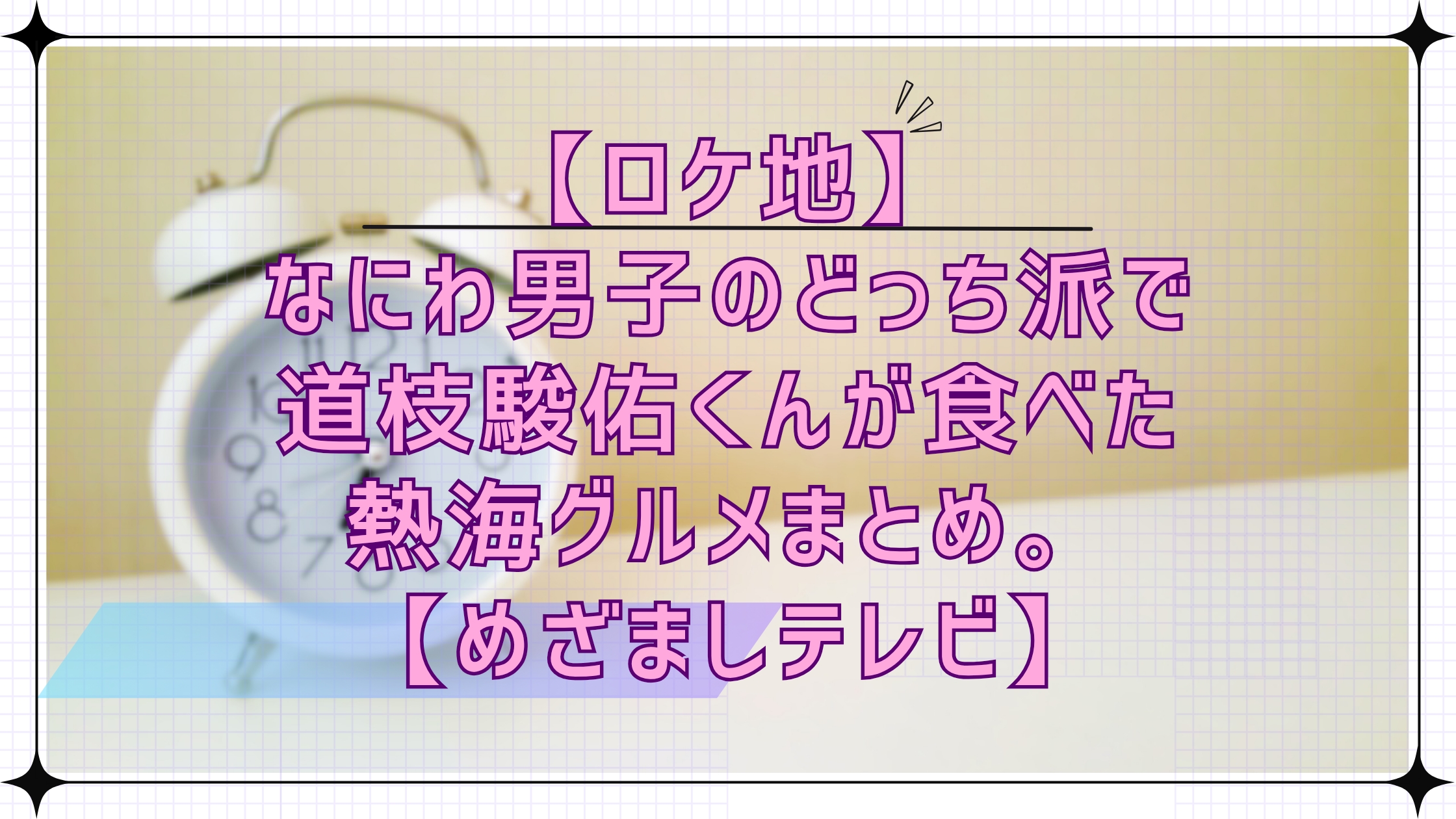 【ロケ地】なにわ男子のどっち派！？で道枝駿佑くんが食べた熱海グルメまとめ。