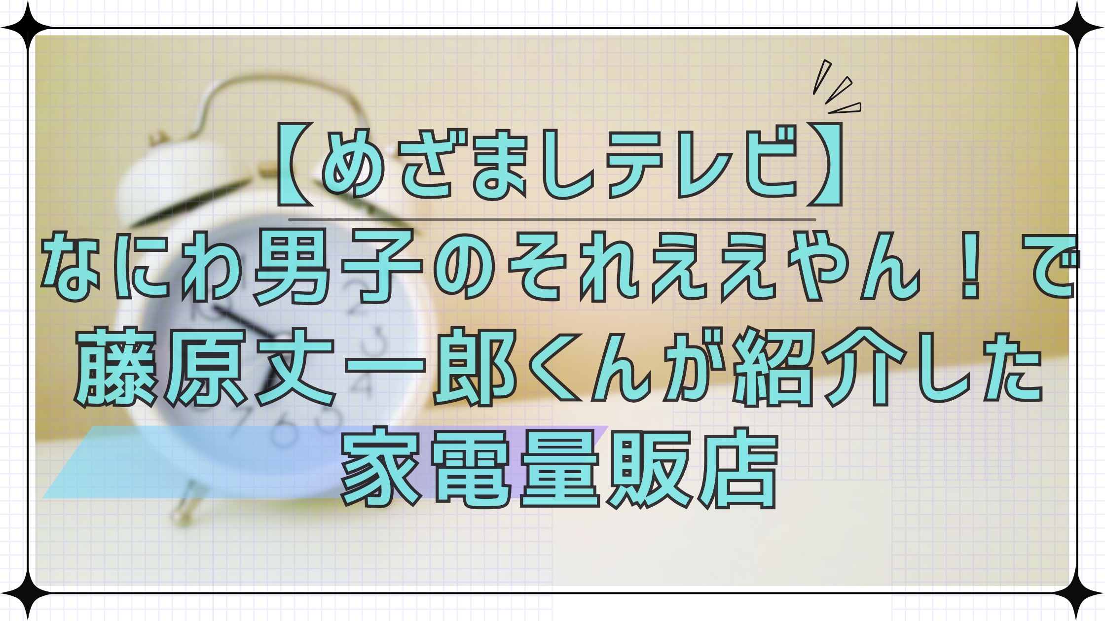 【めざましテレビ】なにわ男子のそれええやん！で藤原丈一郎くんが紹介した池袋の家電量販店