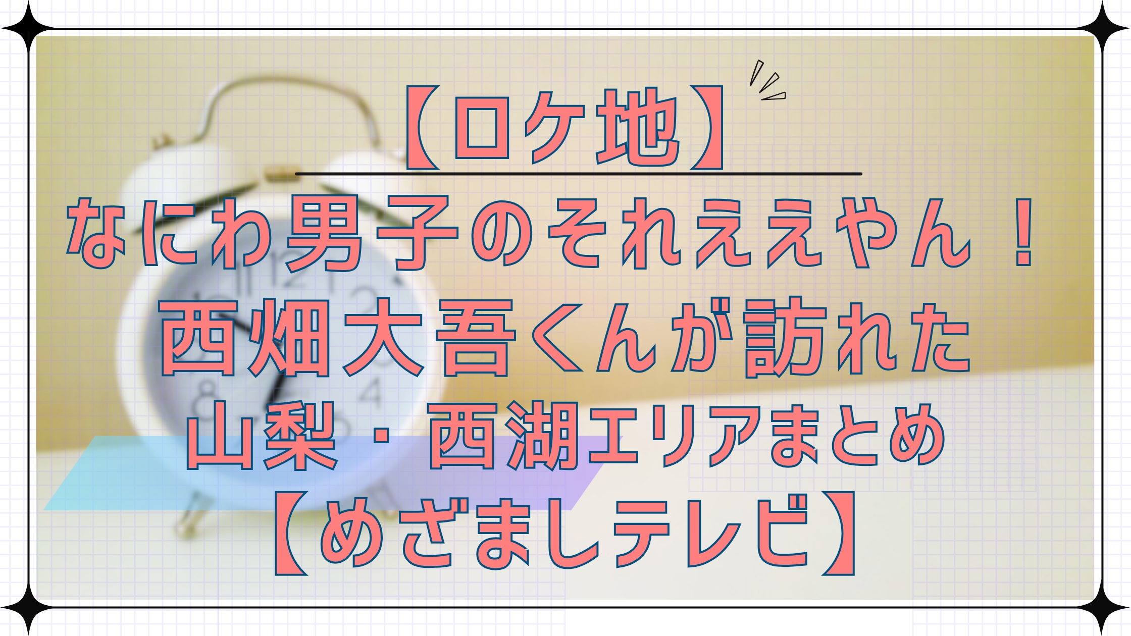 【ロケ地】なにわ男子のそれええやん！で西畑大吾くんが訪れた山梨・西湖エリアまとめ