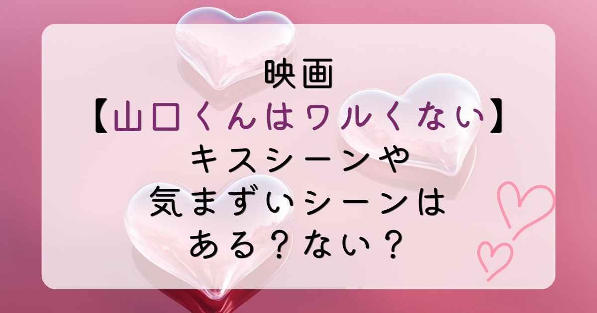 映画【山口くんはワルくない】キスシーンや気まずいシーンはある？ない？