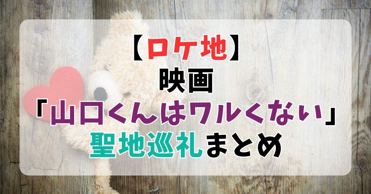 【ロケ地】映画「山口くんはワルくない」聖地巡礼まとめ