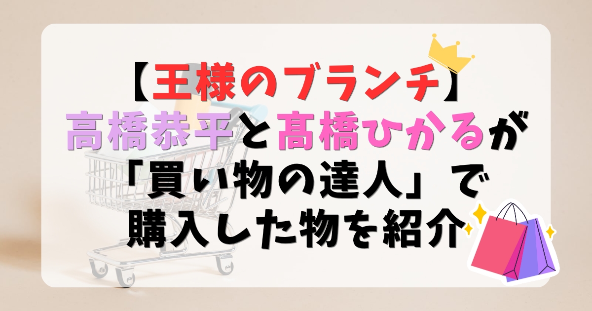 【王様のブランチ】で高橋恭平と髙橋ひかるが「買い物の達人」で購入したものを紹介