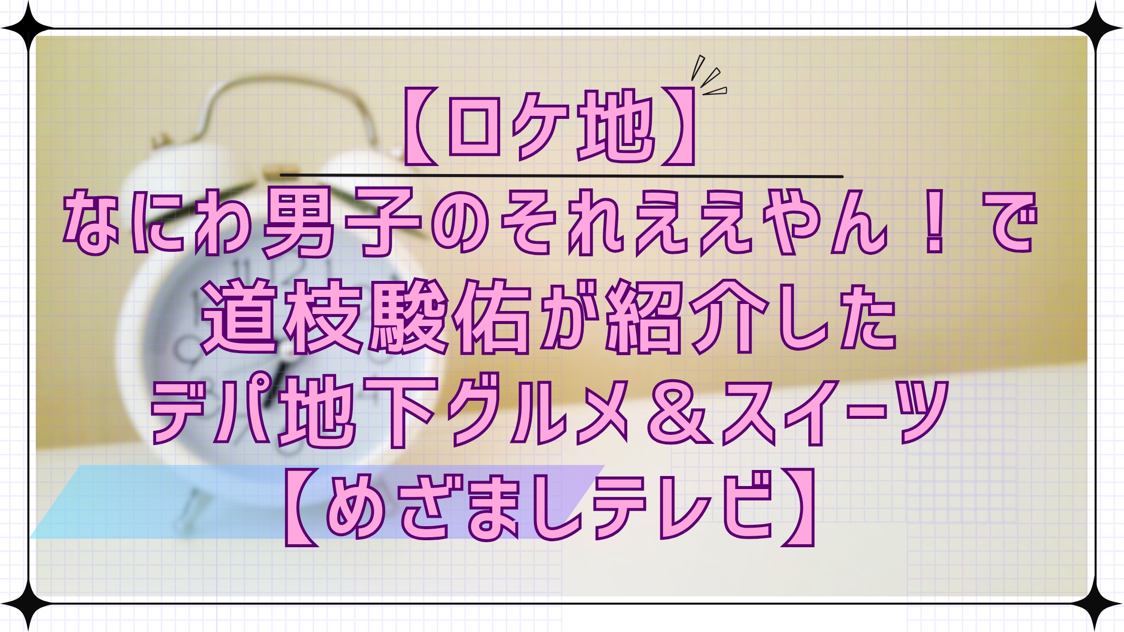 【ロケ地】なにわ男子のそれええやん！で道枝駿佑が紹介したデパ地下グルメ＆スイーツ【めざましテレビ】