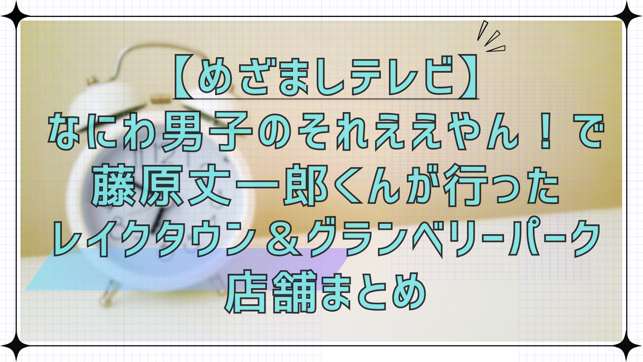 【めざましテレビ】なにわ男子のそれええやん！で藤原丈一郎くんが行ったレイクタウン＆グランベリーパークの店舗まとめ