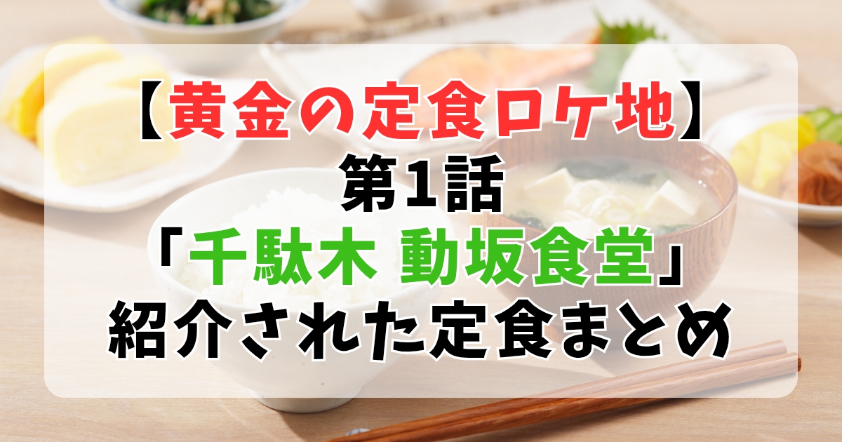 【黄金の定食ロケ地】第１話「千駄木 動坂食堂」紹介された定食まとめ