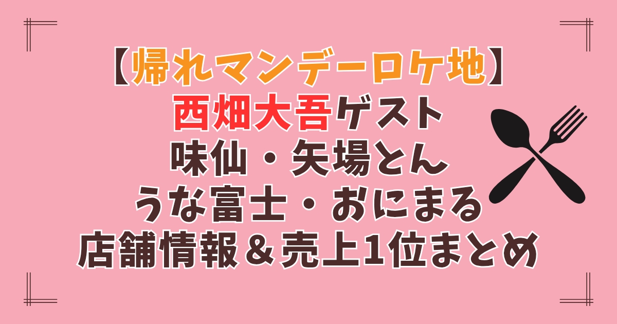 【帰れマンデーロケ地】西畑大吾ゲスト味仙・矢場とん・うな富士・おにまる店舗情報・売上1位まとめ