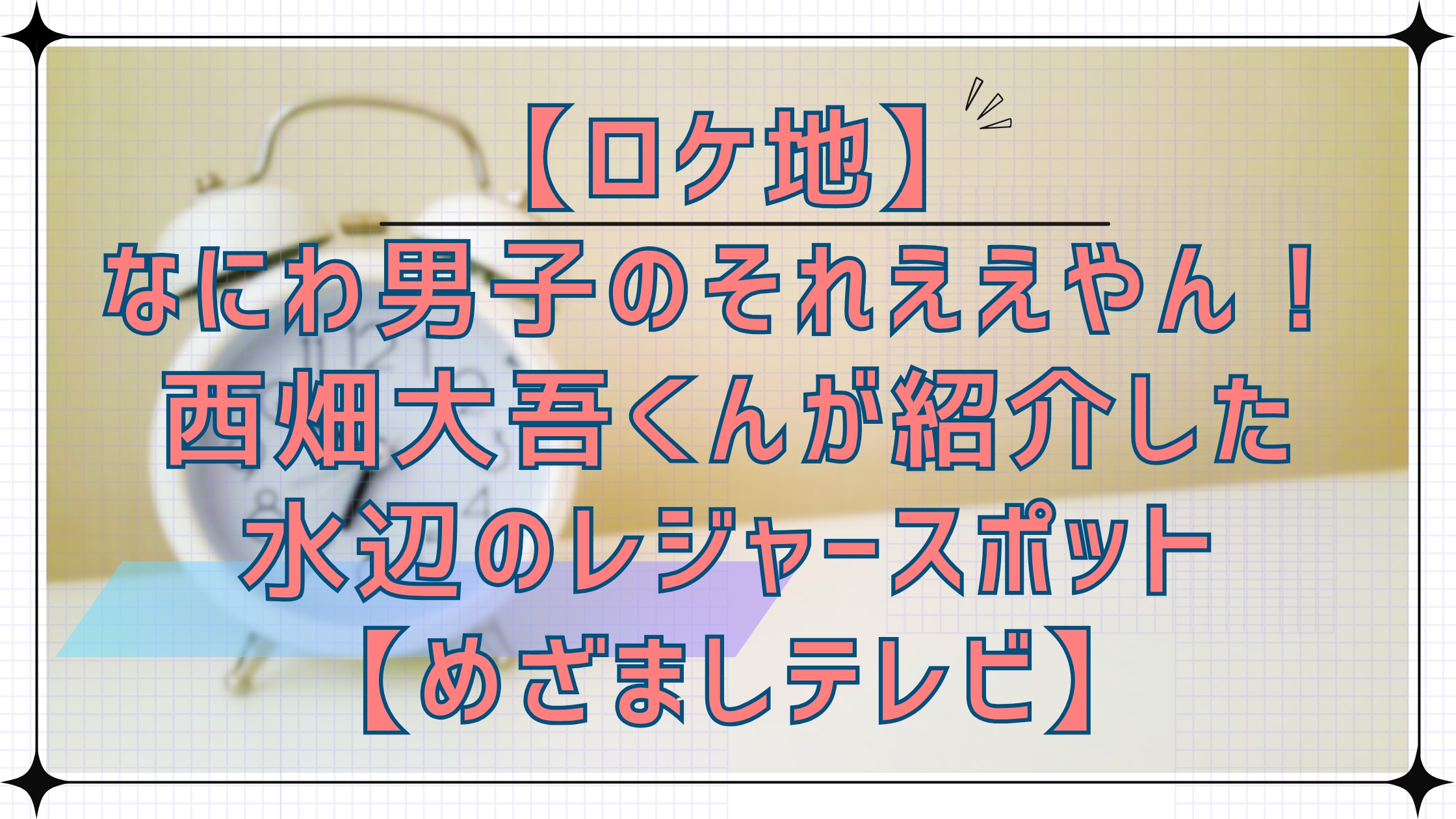 【ロケ地】なにわ男子のそれええやん！で西畑くんが紹介した水辺のレジャースポット【めざましテレビ】