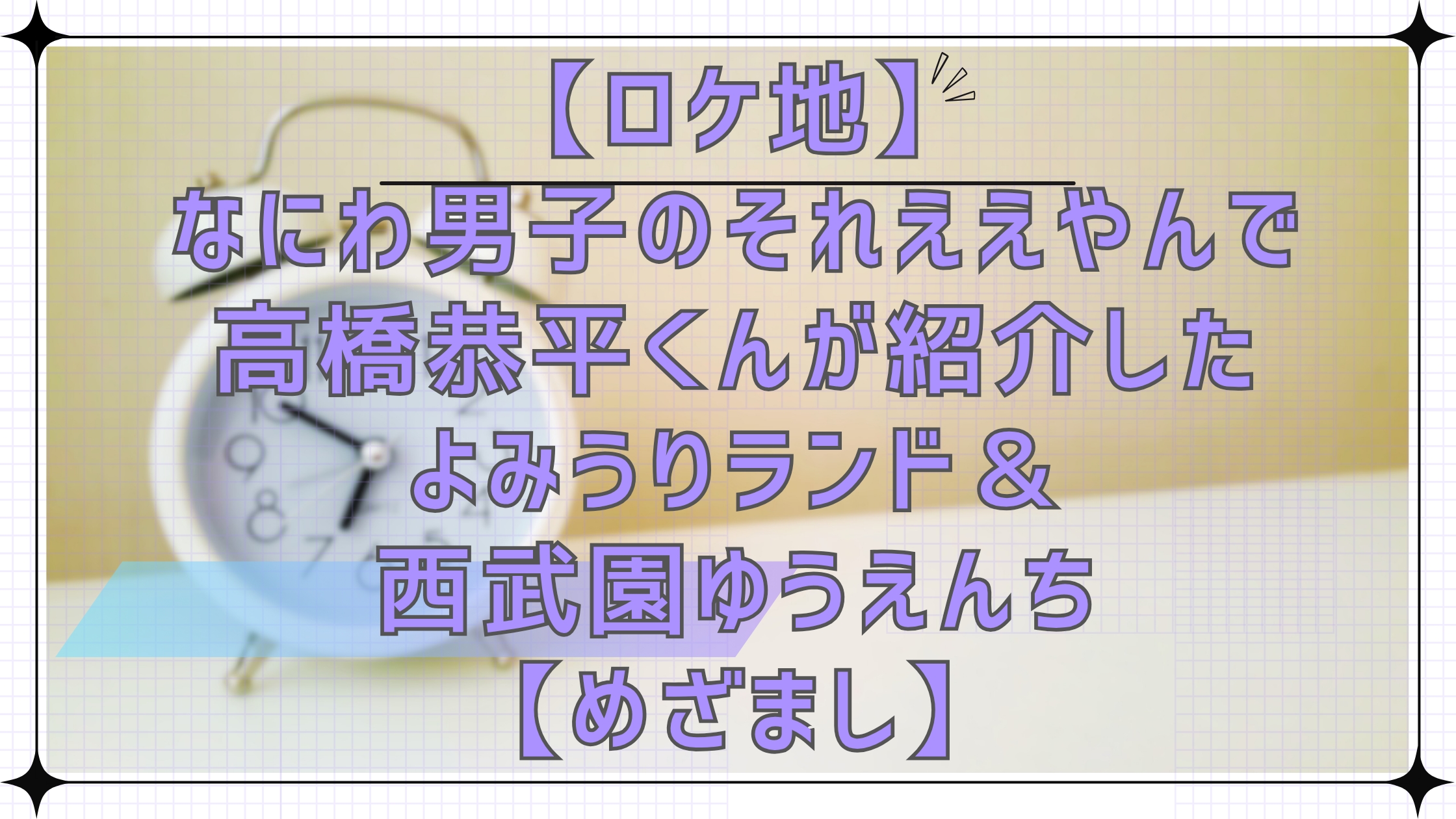 【ロケ地】なにわ男子のそれええやんで高橋恭平くんが紹介したよみうりランド＆西武園ゆうえんちのプール【めざましテレビ】