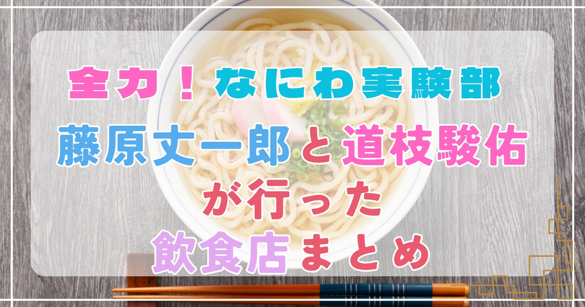 【全力！なにわ実験部ロケ地】藤原丈一郎と道枝駿佑が行った飲食店まとめ【うどん出汁】
