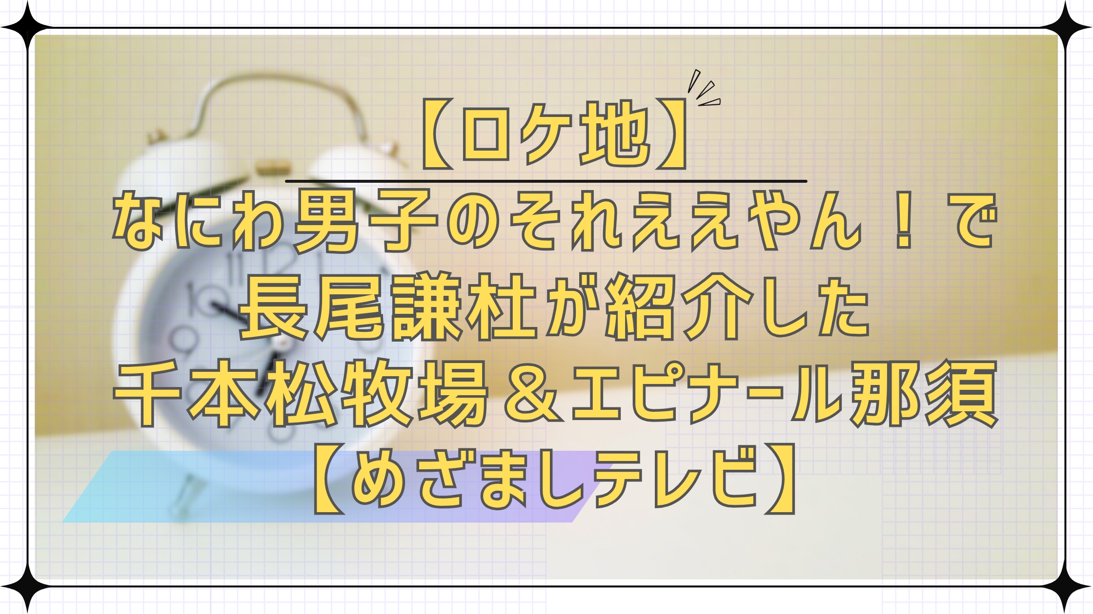 【ロケ地】なにわ男子のそれええやんで長尾謙杜が紹介した千本松牧場＆エピナール那須まとめ【めざましテレビ】