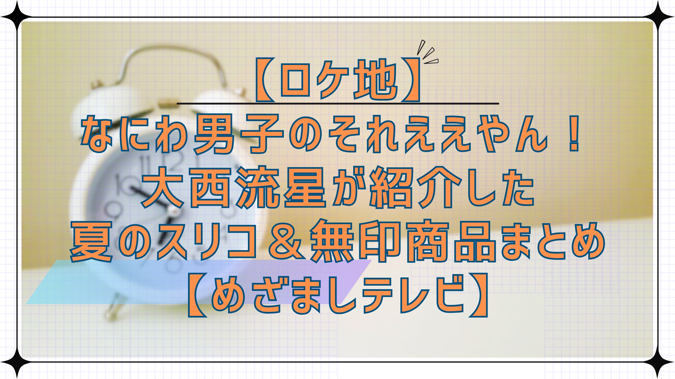 【ロケ地】なにわ男子のそれええやん！で大西流星くんが紹介した夏のスリコ＆無印良品の商品まとめ