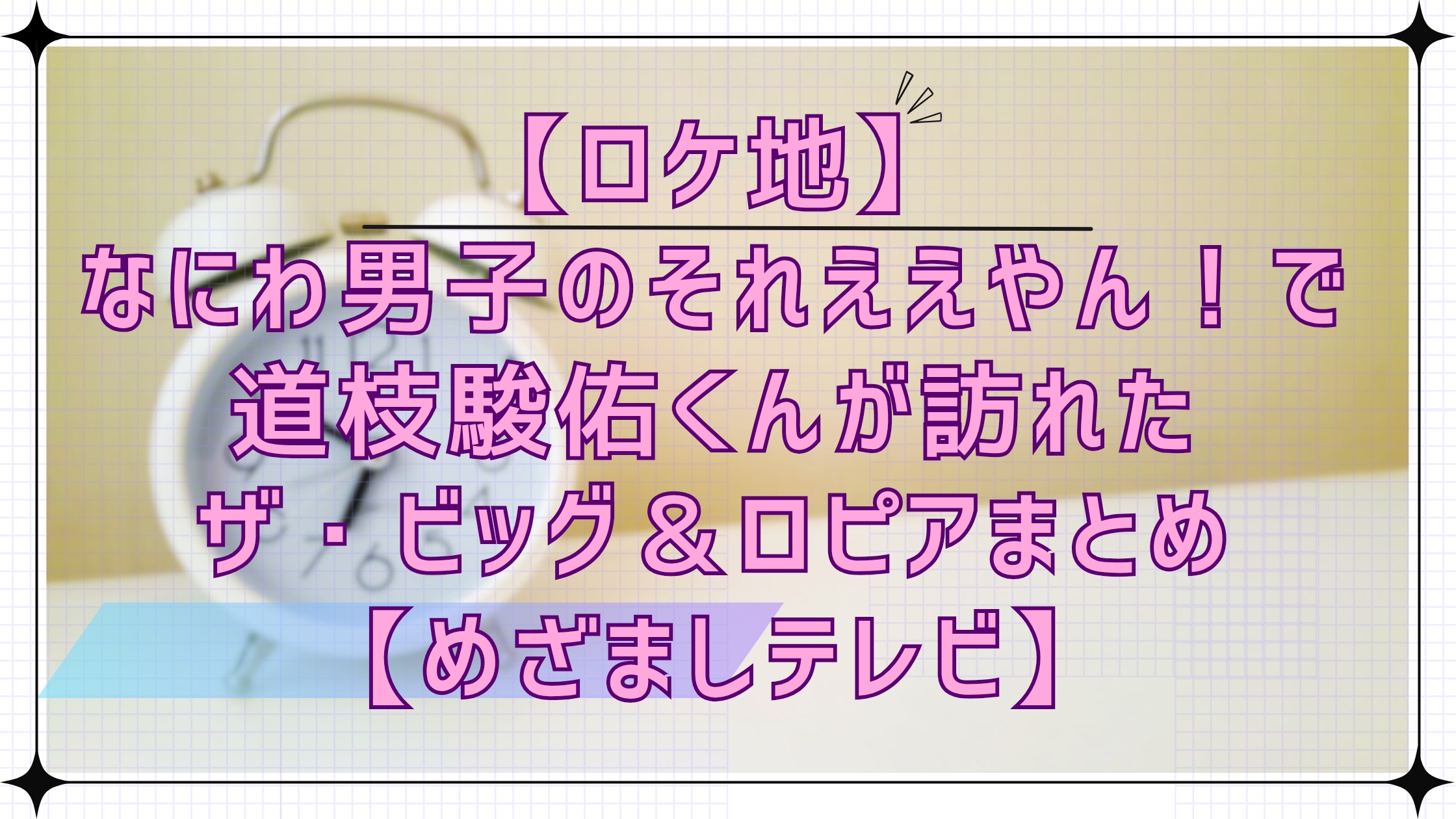 【ロケ地】なにわ男子のそれええやん！で道枝駿佑くんが訪れたスーパー、ザ・ビッグ＆ロピアまとめ